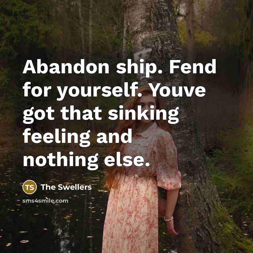 “Abandon ship. Fend for yourself. Youve got that sinking feeling and nothing else.” quote by The Swellers