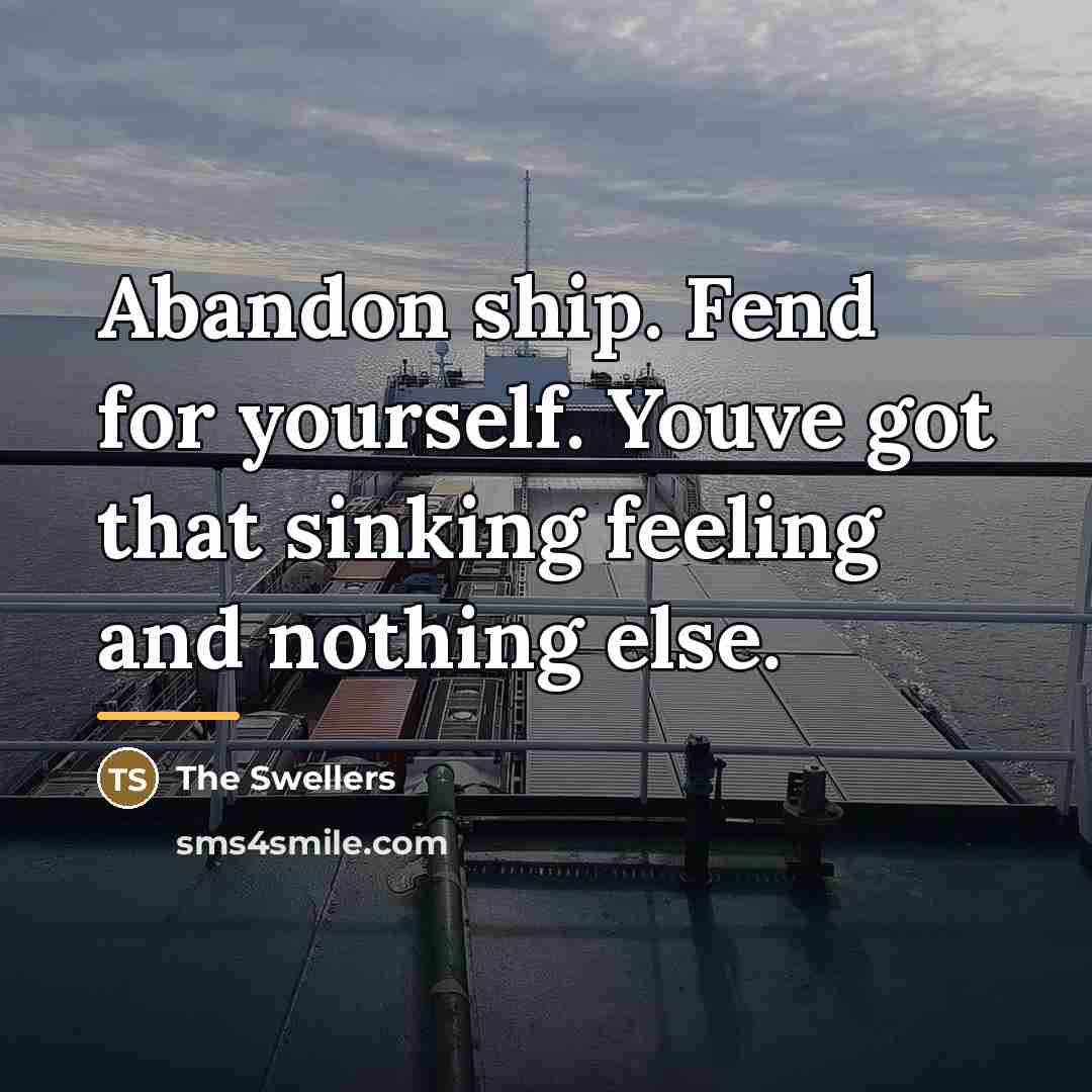 “Abandon ship. Fend for yourself. Youve got that sinking feeling…” quote by The Swellers