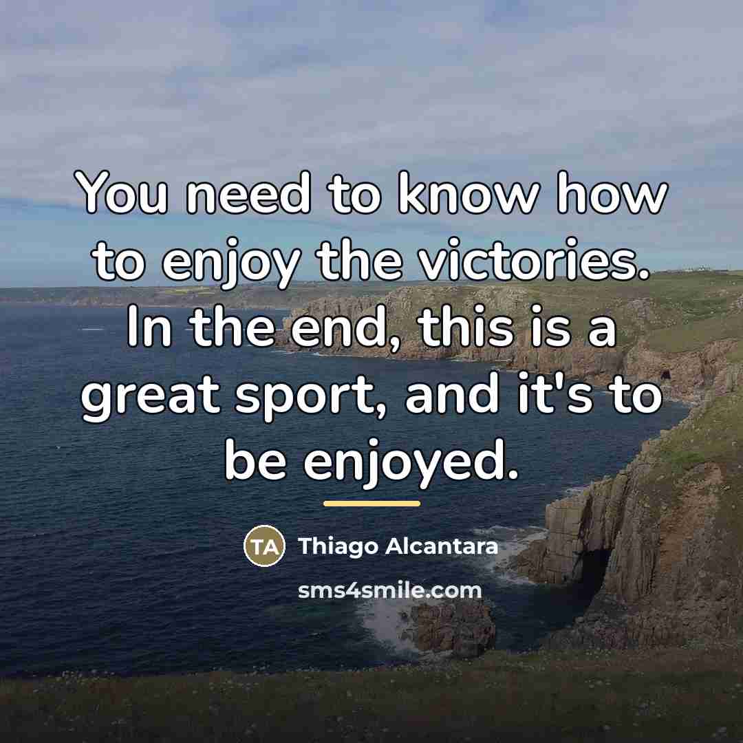 “You need to know how to enjoy the victories. In…” quote by Thiago Alcantara