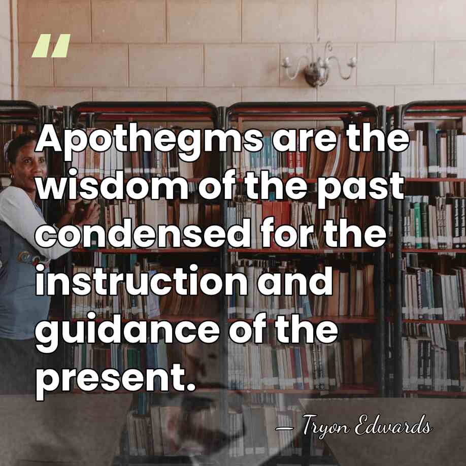 Apothegms are the wisdom of the past condensed for the instruction and&hellip; - Tryon Edwards
