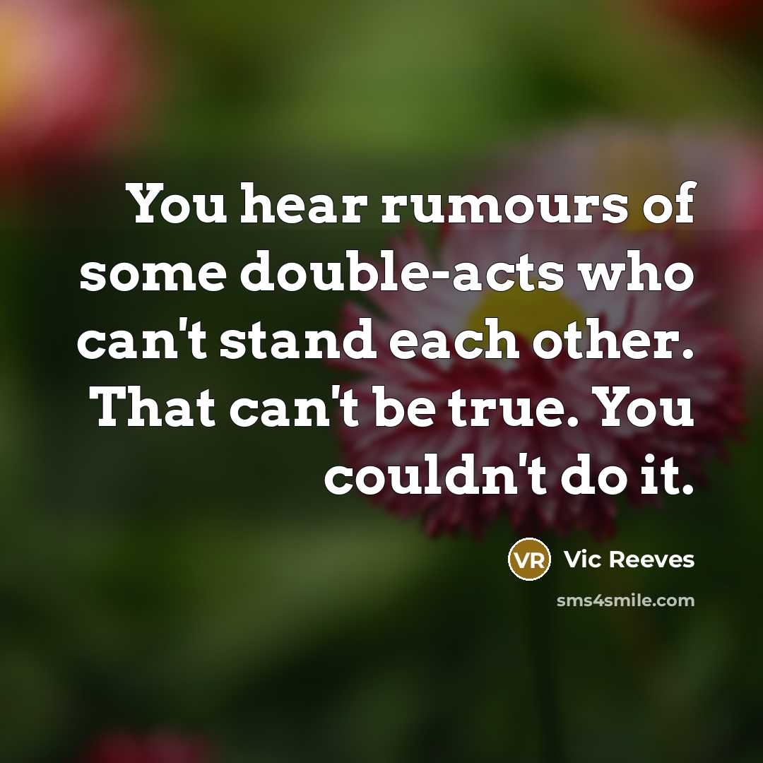 “You hear rumours of some double-acts who can't stand each…” quote by Vic Reeves