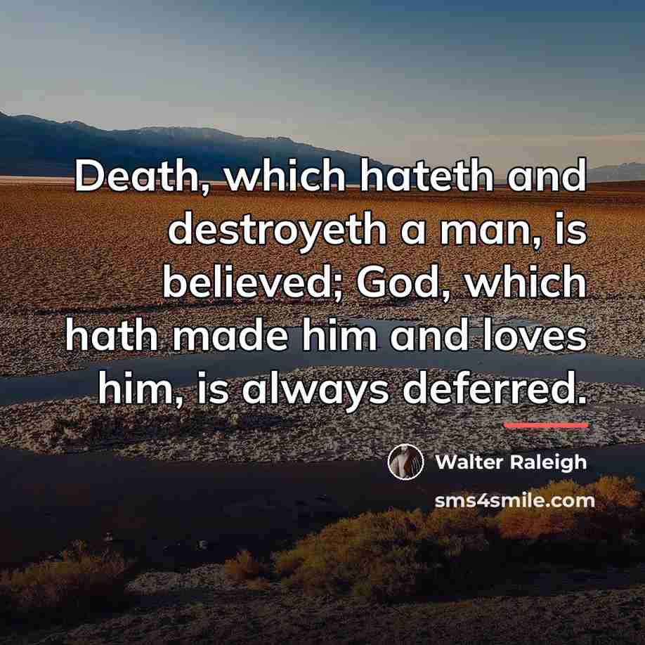 “Death, which hateth and destroyeth a man, is believed; God,…” quote by Walter Raleigh