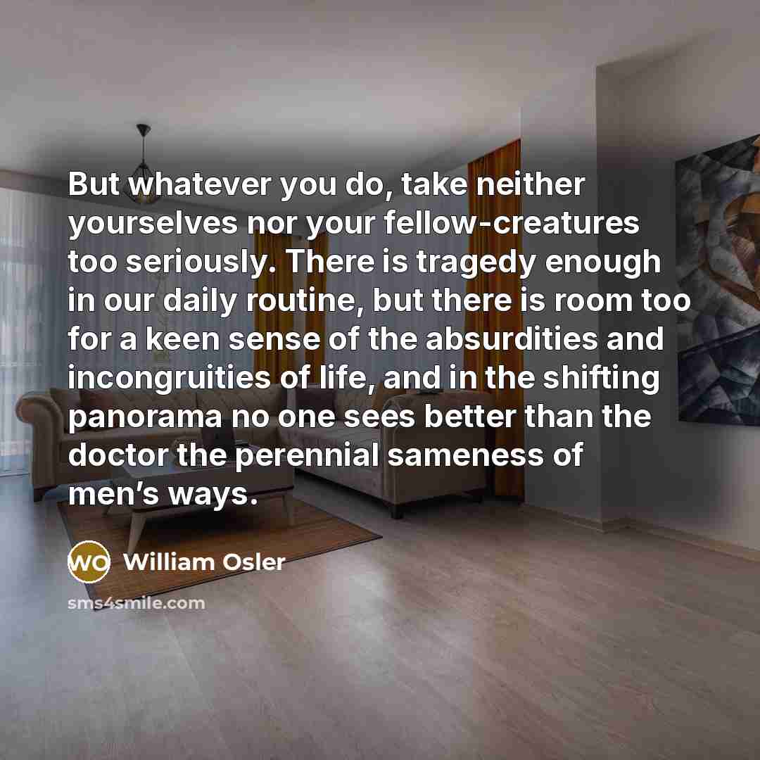 “But whatever you do, take neither yourselves nor your fellow-creatures…” quote by William Osler