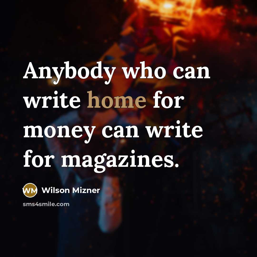 “Anybody who can write home for money can write for…” quote by Wilson Mizner