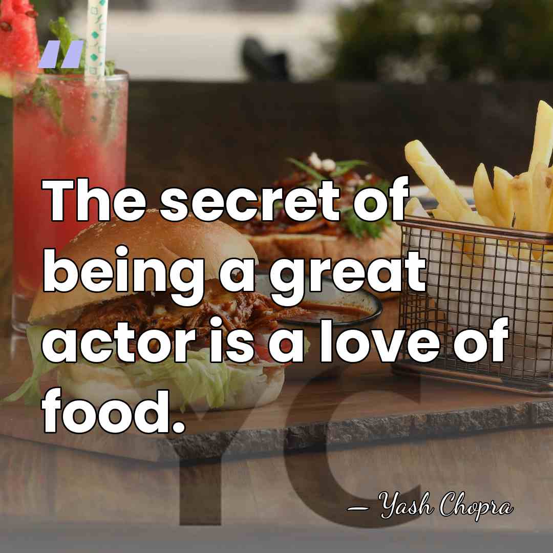The secret of being a great actor is a love of food. - Yash Chopra