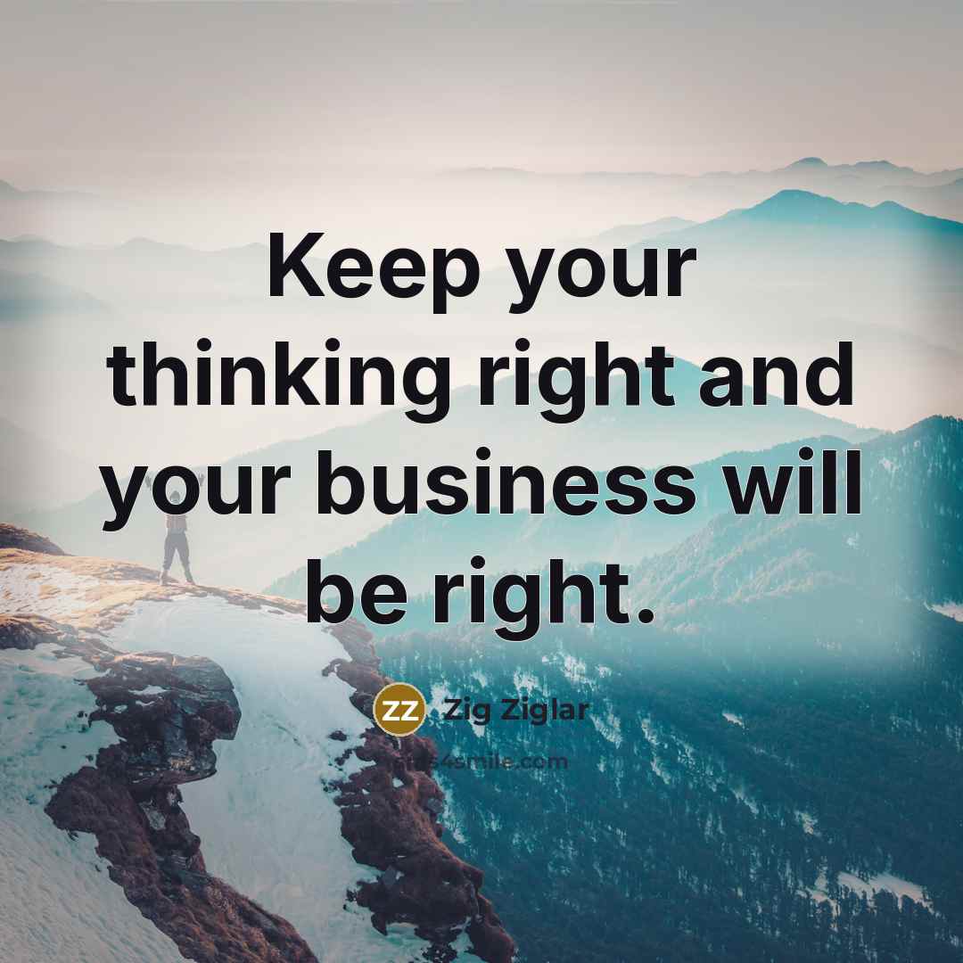 “Keep your thinking right and your business will be right.…” quote by Zig Ziglar