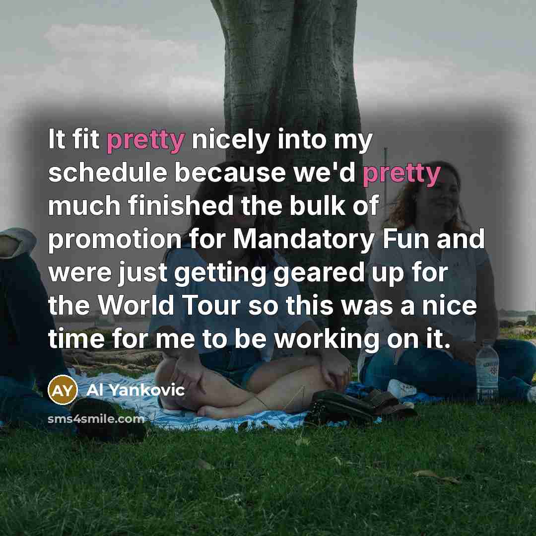 “It fit pretty nicely into my schedule because we'd pretty…” quote by Al Yankovic
