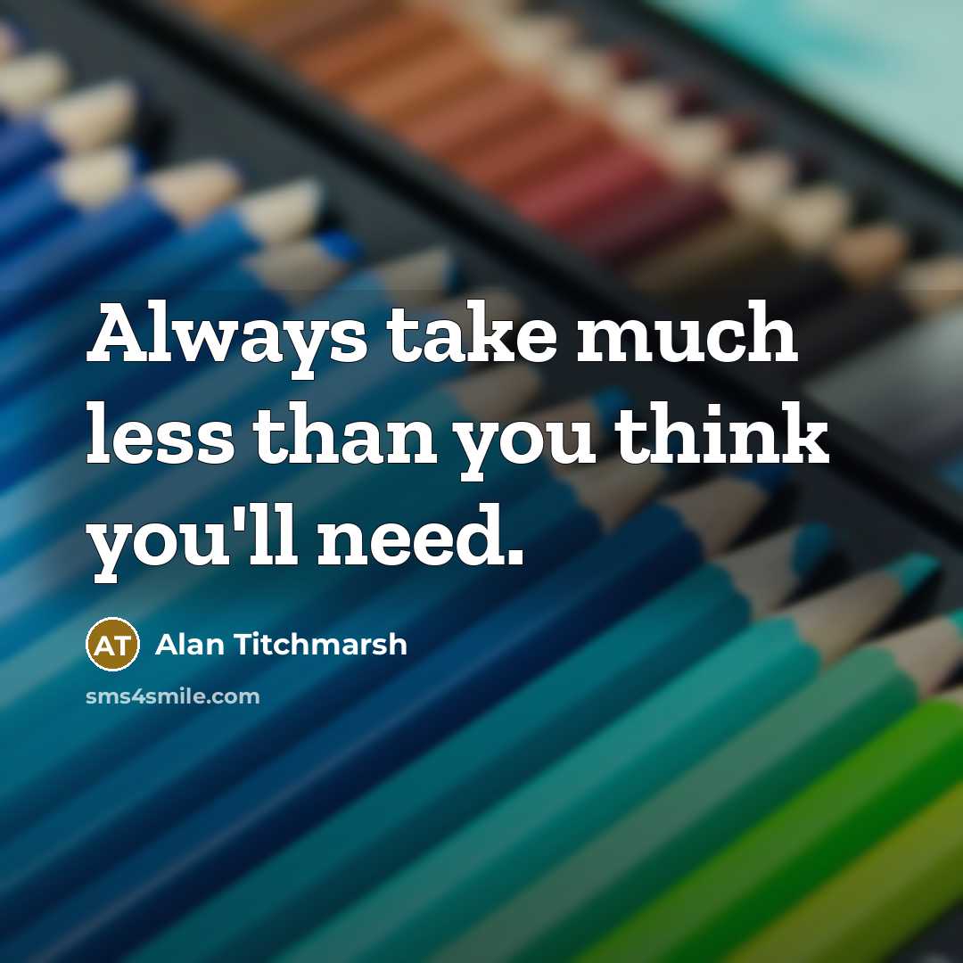 “Always take much less than you think you'll need.…” quote by Alan Titchmarsh