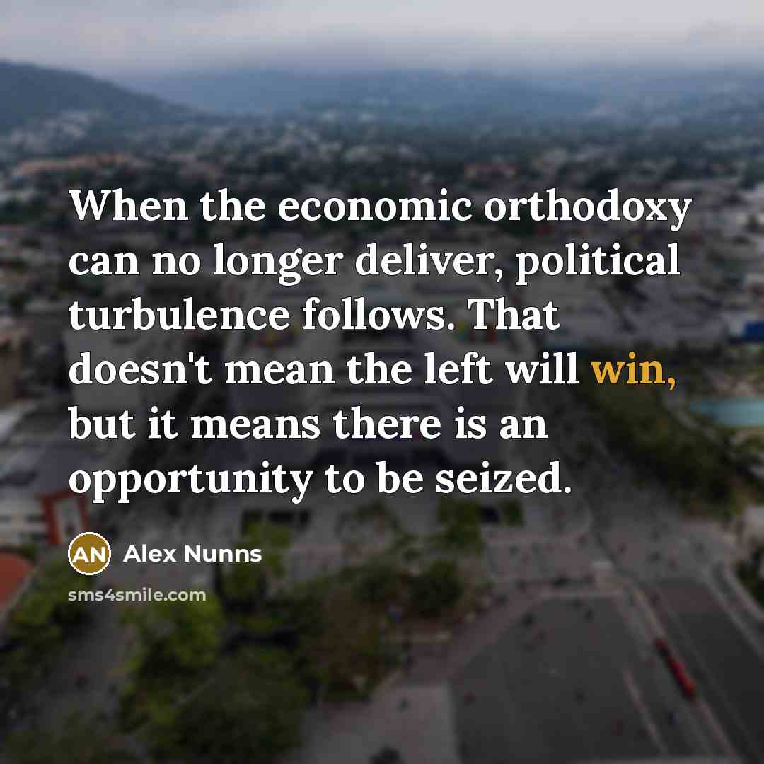 “When the economic orthodoxy can no longer deliver, political turbulence…” quote by Alex Nunns