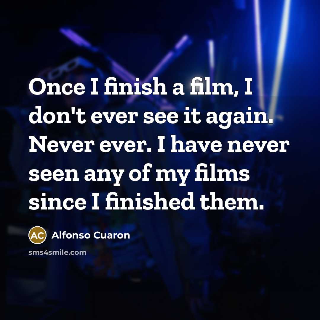 “Once I finish a film, I don't ever see it…” quote by Alfonso Cuaron