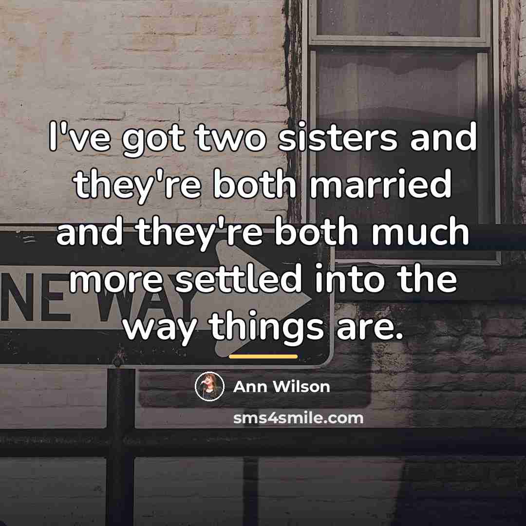 “I've got two sisters and they're both married and they're…” quote by Ann Wilson
