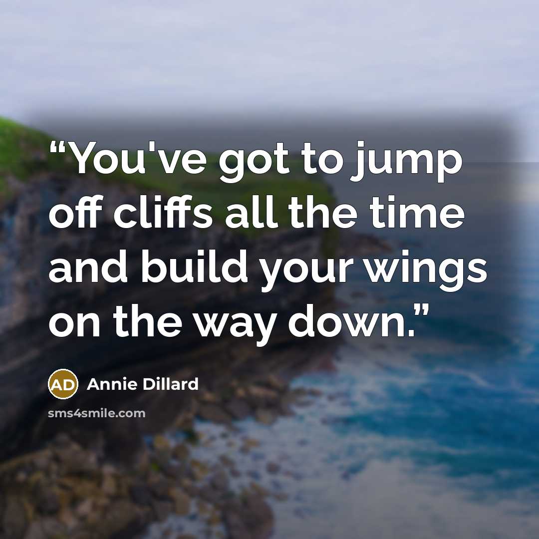 “You've got to jump off cliffs all the time and build your wings on the way down.” quote by Annie Dillard