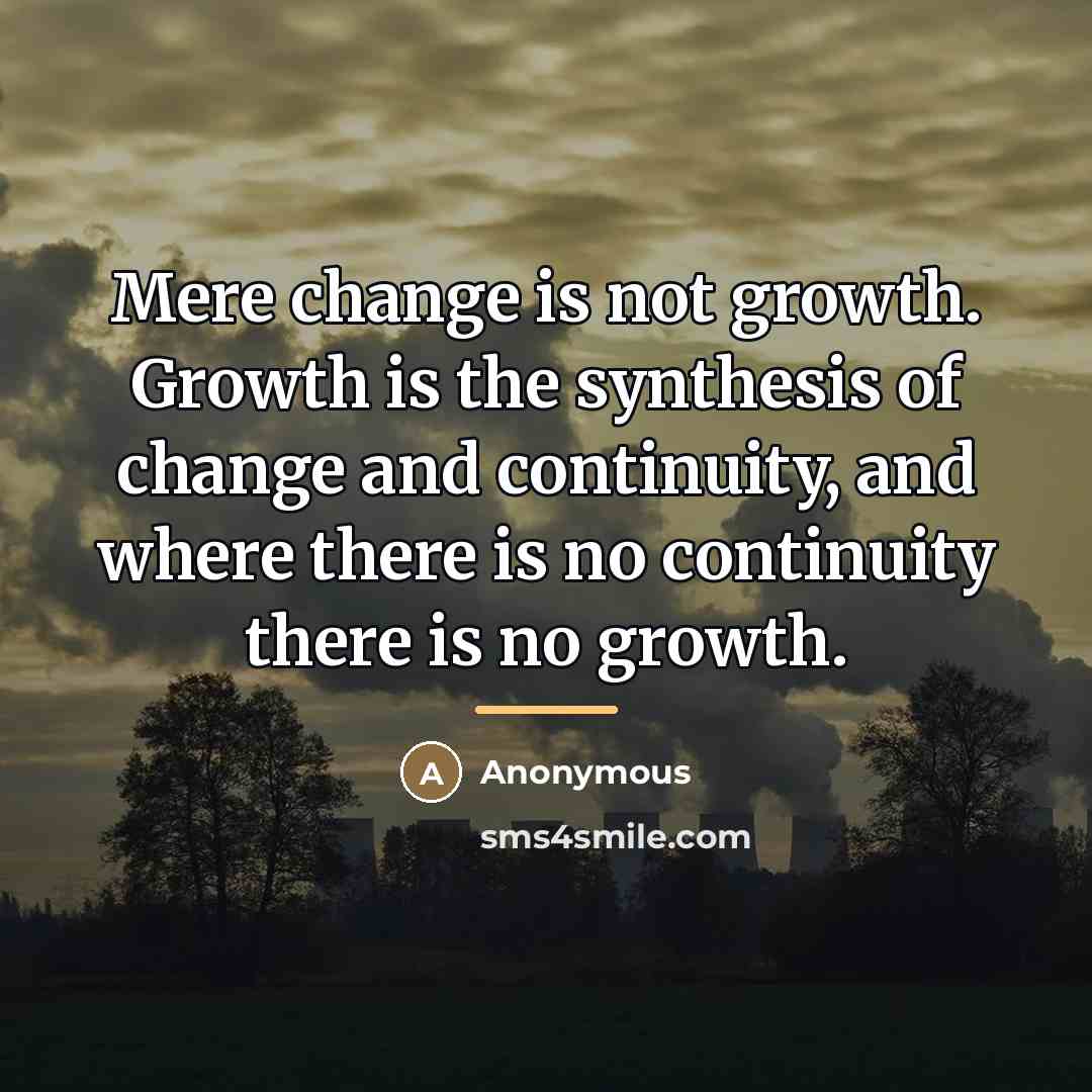 “Mere change is not growth. Growth is the synthesis of…” quote by Anonymous