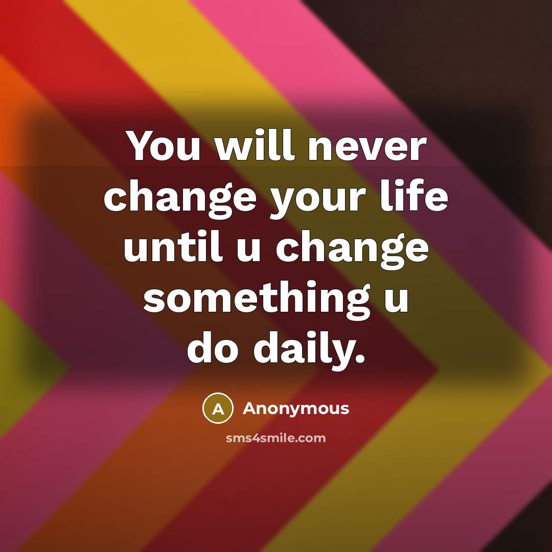 “You will never change your life until u change something u do daily.” quote by Anonymous