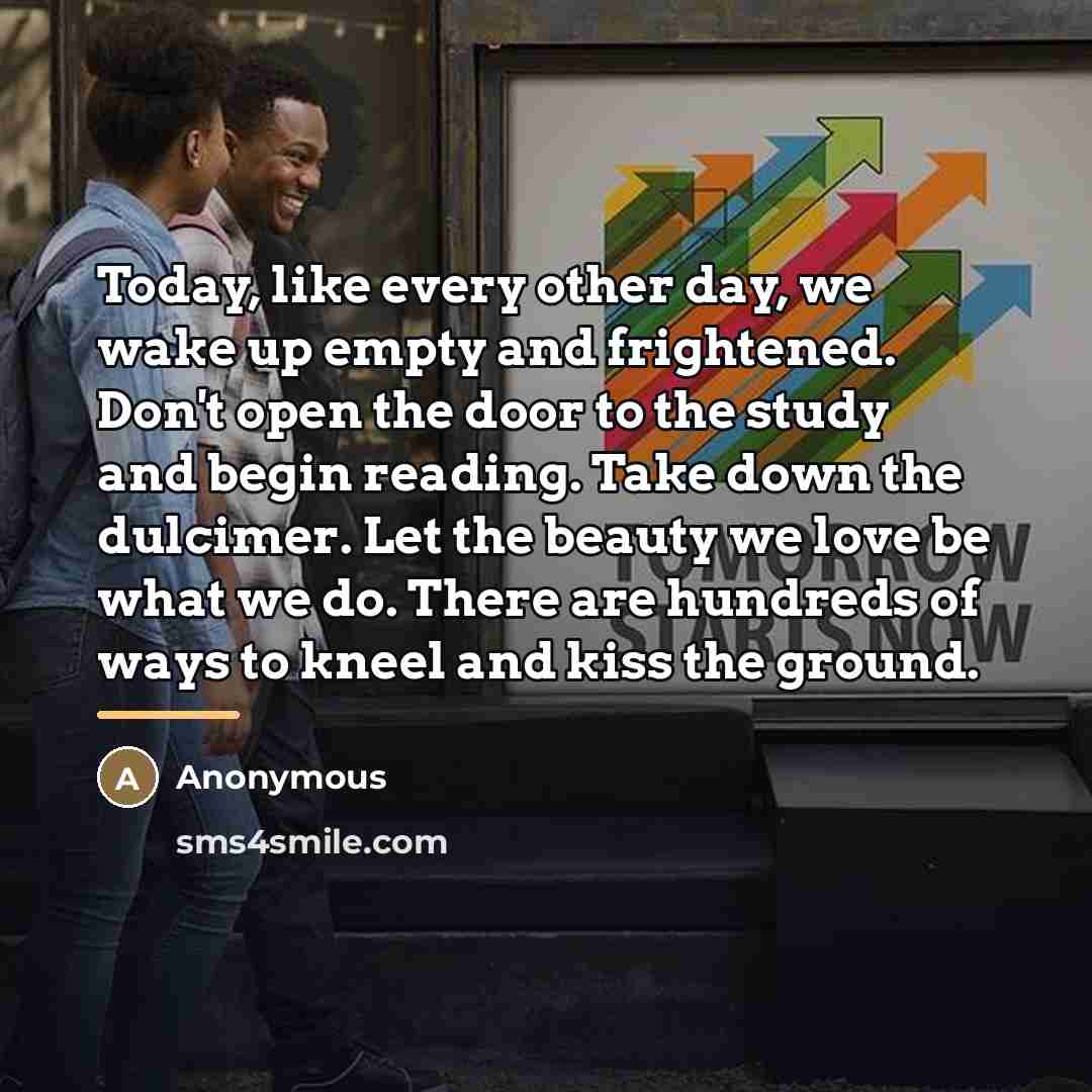 “Today, like every other day, we wake up empty and…” quote by Anonymous