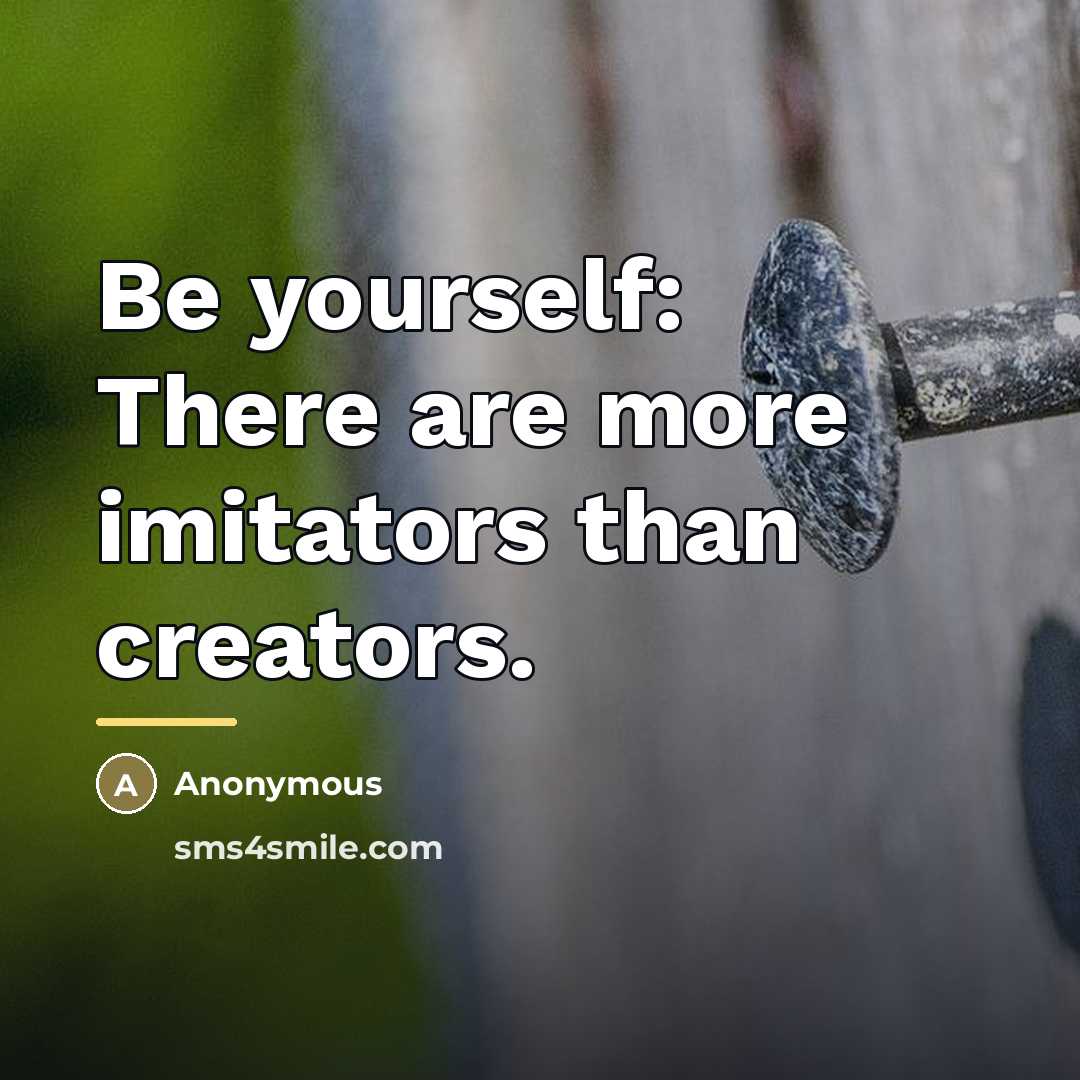“Be yourself: There are more imitators than creators.…” quote by Anonymous