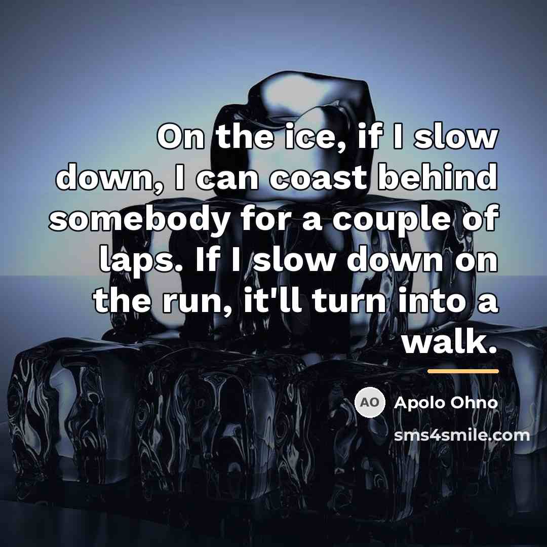 “On the ice, if I slow down, I can coast…” quote by Apolo Ohno