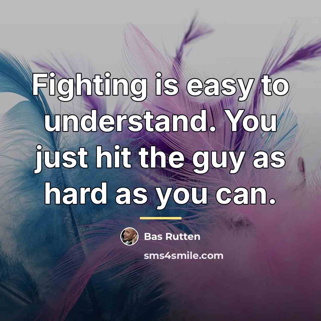 “Fighting is easy to understand. You just hit the guy…” quote by Bas Rutten