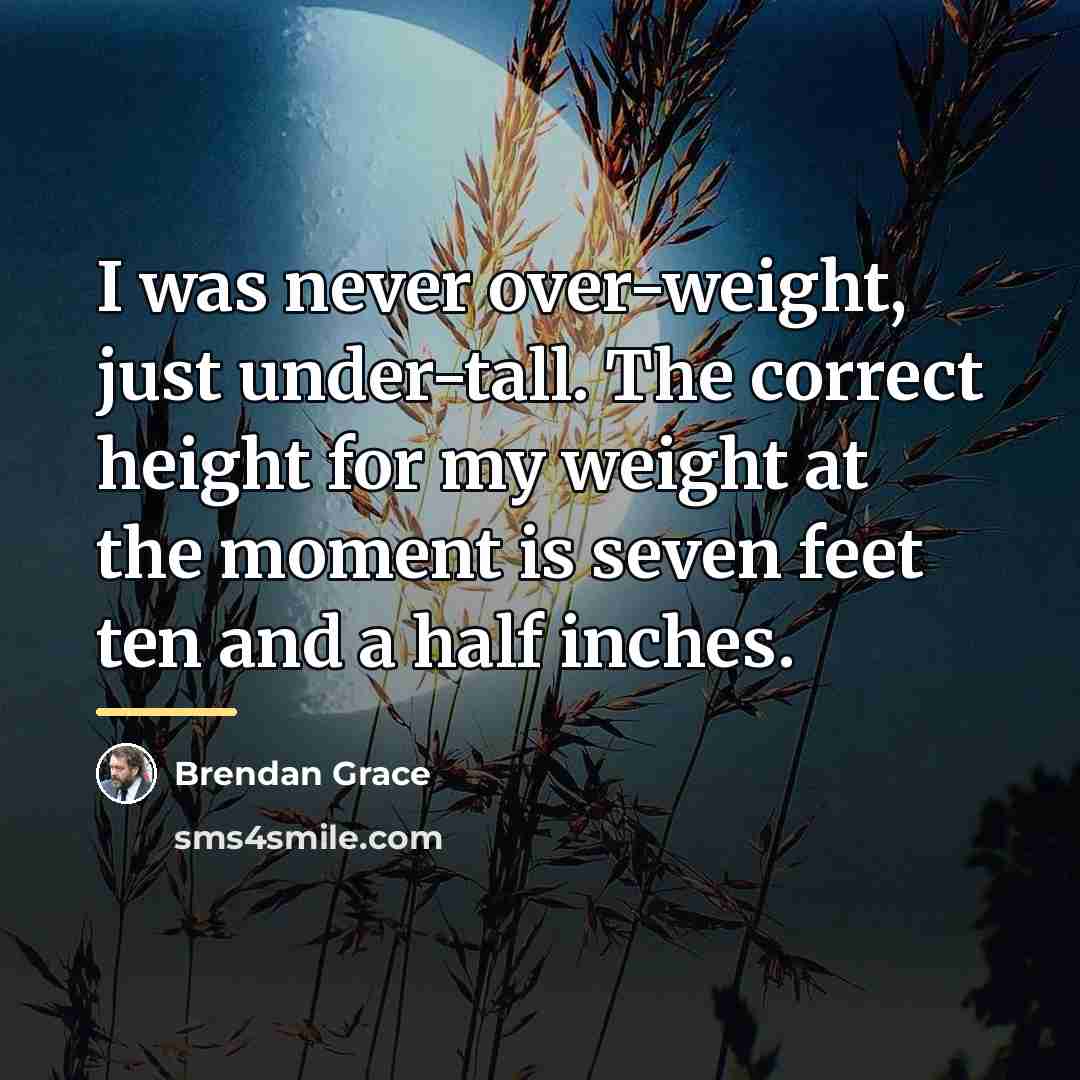 “I was never over-weight, just under-tall. The correct height for…” quote by Brendan Grace