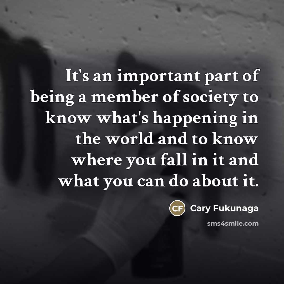 “It's an important part of being a member of society…” quote by Cary Fukunaga
