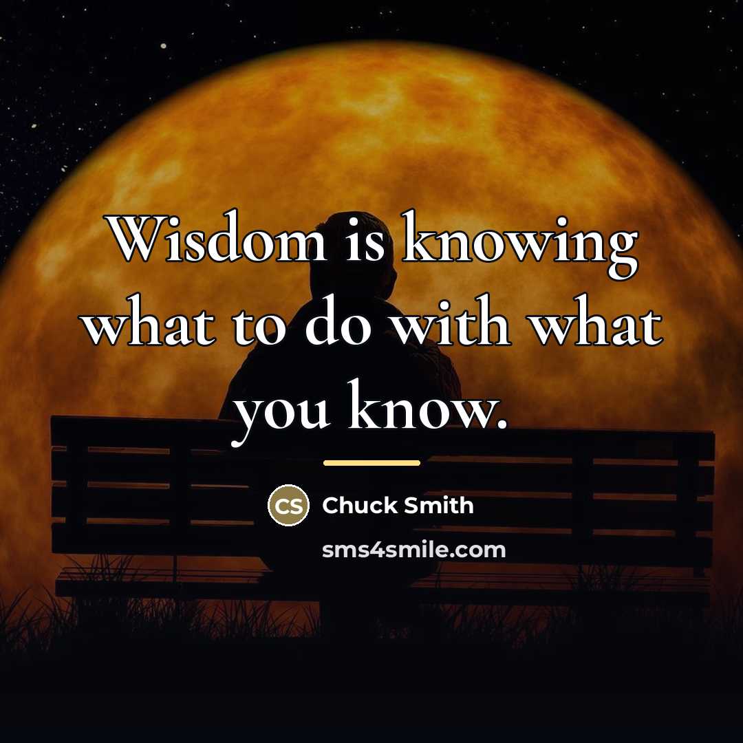 “Wisdom is knowing what to do with what you know.…” quote by Chuck Smith