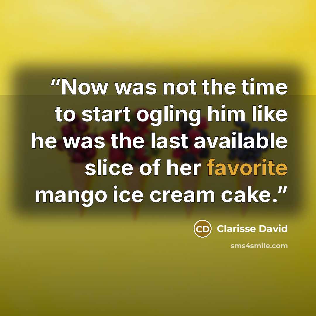 “Now was not the time to start ogling him like he was the last available slice of her favorite mango ice cream cake.” quote by Clarisse David