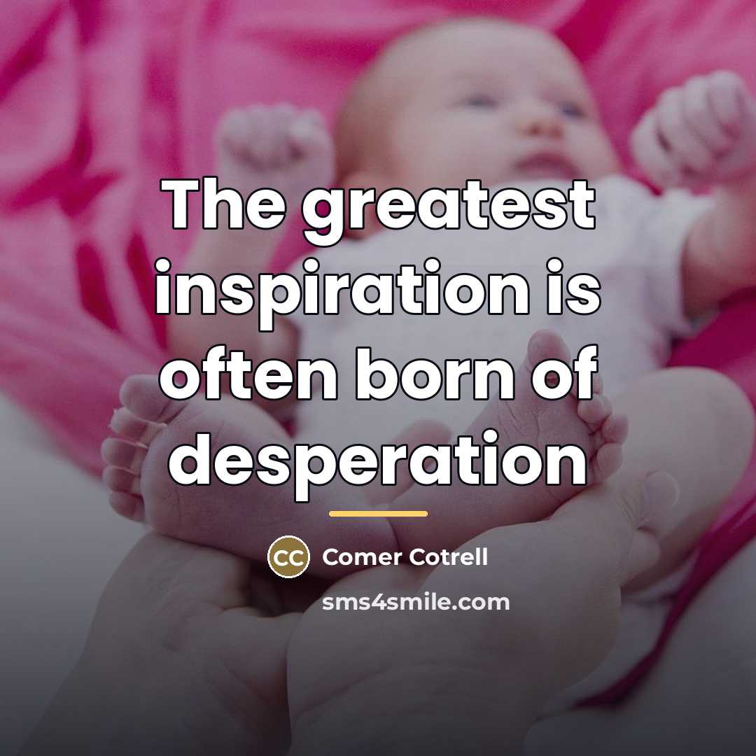 “The greatest inspiration is often born of desperation…” quote by Comer Cotrell