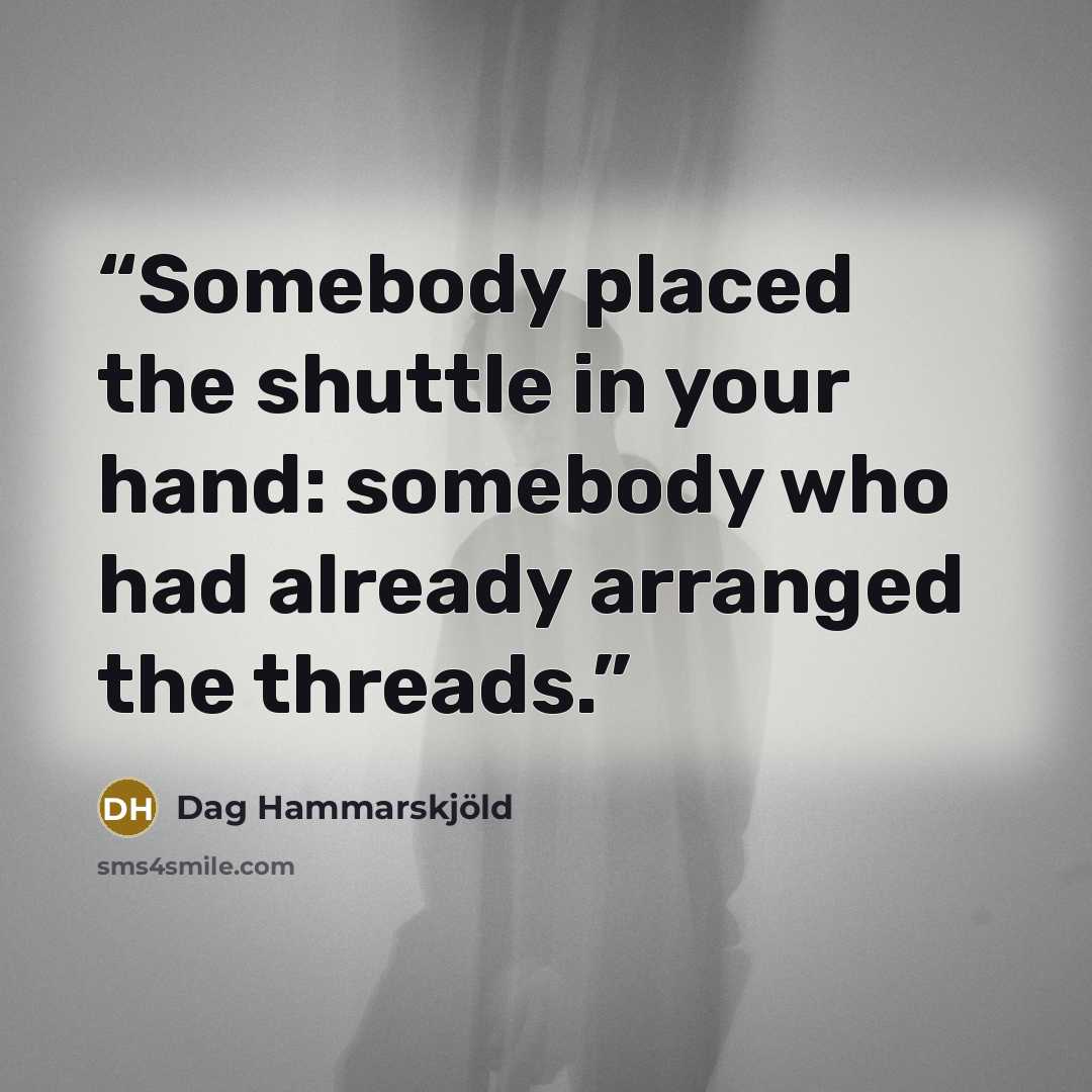 “Somebody placed the shuttle in your hand: somebody who had already arranged the threads.” quote by Dag Hammarskjöld