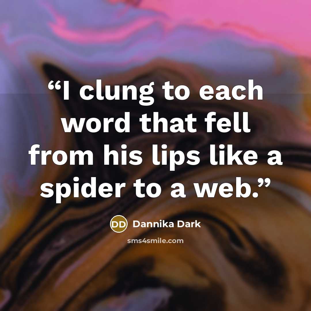 “I clung to each word that fell from his lips like a spider to a web.” quote by Dannika Dark