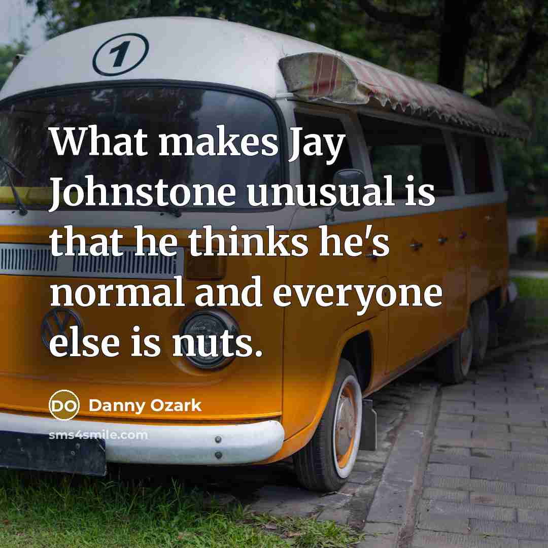 “What makes Jay Johnstone unusual is that he thinks he's normal and everyone else is nuts.” quote by Danny Ozark