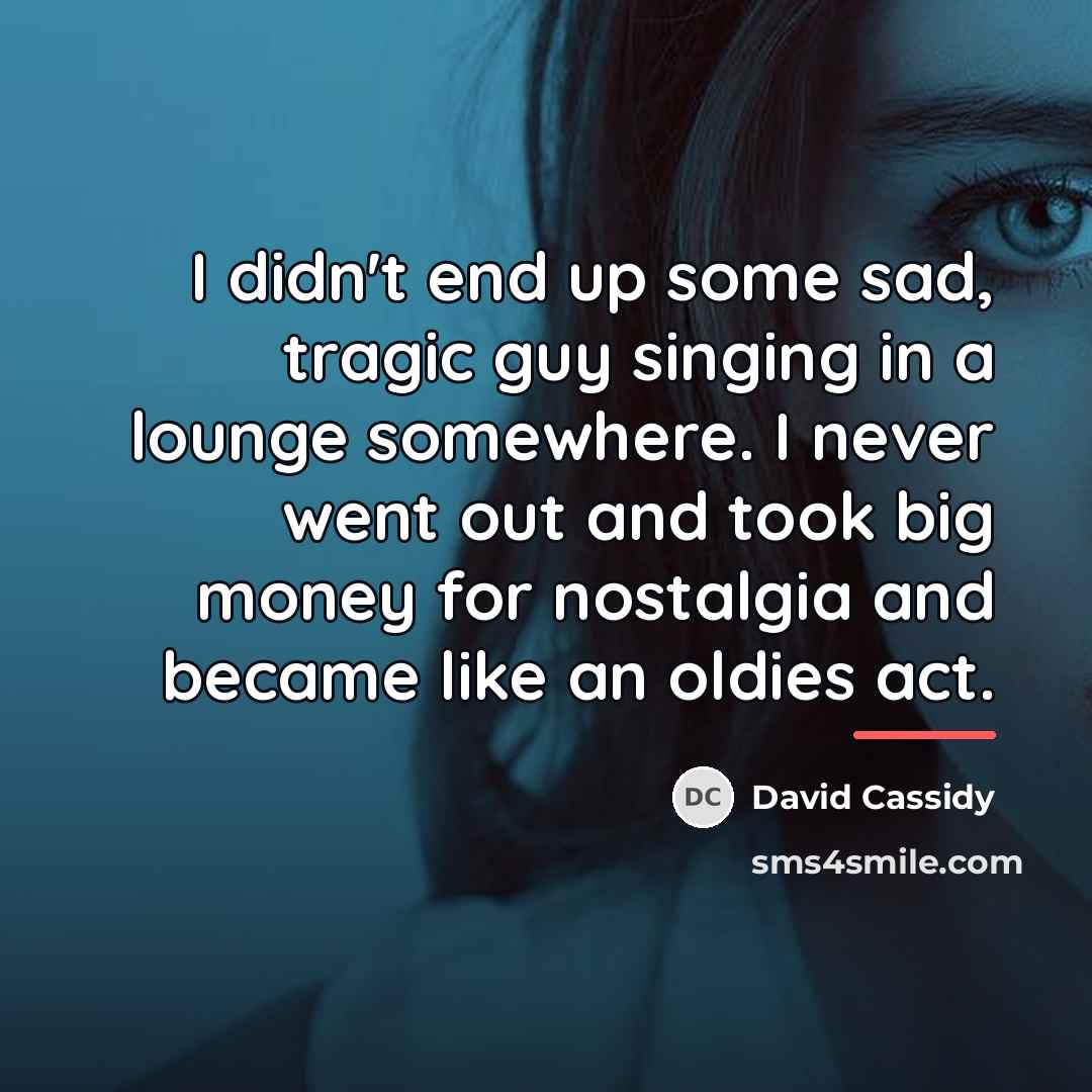 “I didn't end up some sad, tragic guy singing in…” quote by David Cassidy