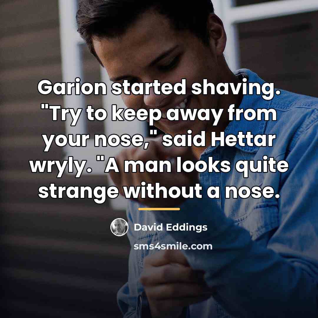 “Garion started shaving. "Try to keep away from your nose,"…” quote by David Eddings
