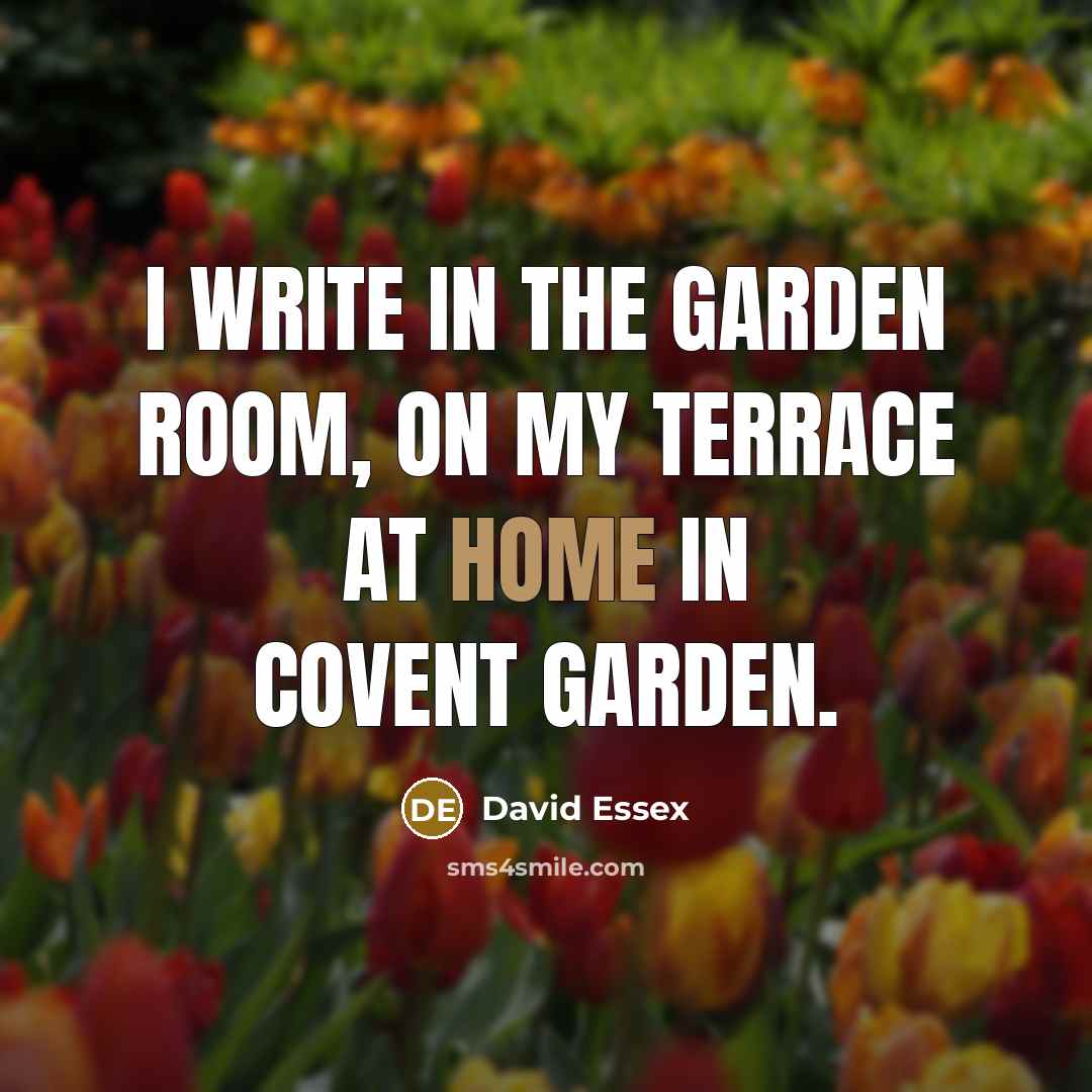 “I write in the garden room, on my terrace at home in Covent Garden.” quote by David Essex