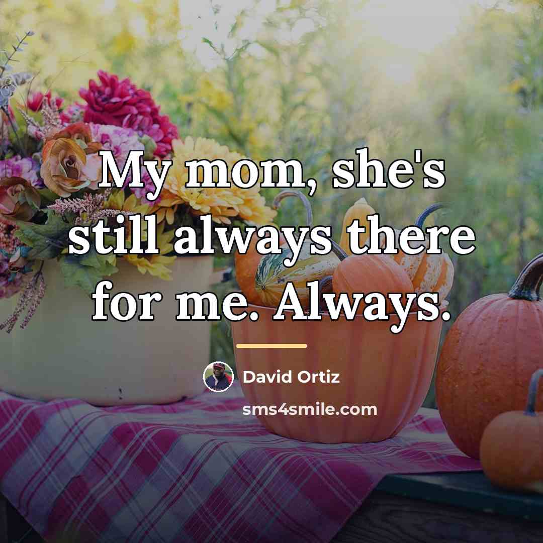 “My mom, she's still always there for me. Always.…” quote by David Ortiz