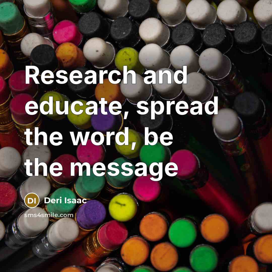 “Research and educate, spread the word, be the message…” quote by Deri Isaac