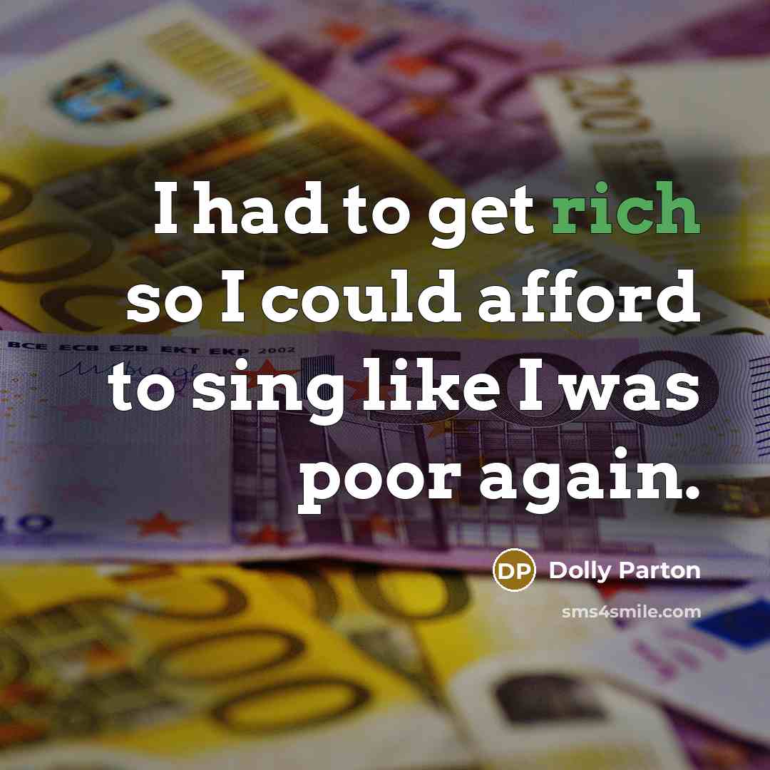 “I had to get rich so I could afford to sing like I was poor again.” quote by Dolly Parton