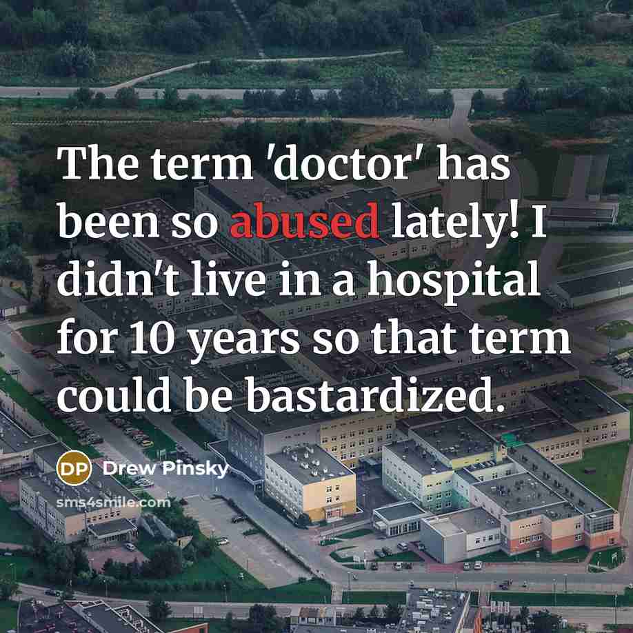 “The term 'doctor' has been so abused lately! I didn't live in a hospital for 10 years so that term could be bastardized.” quote by Drew Pinsky
