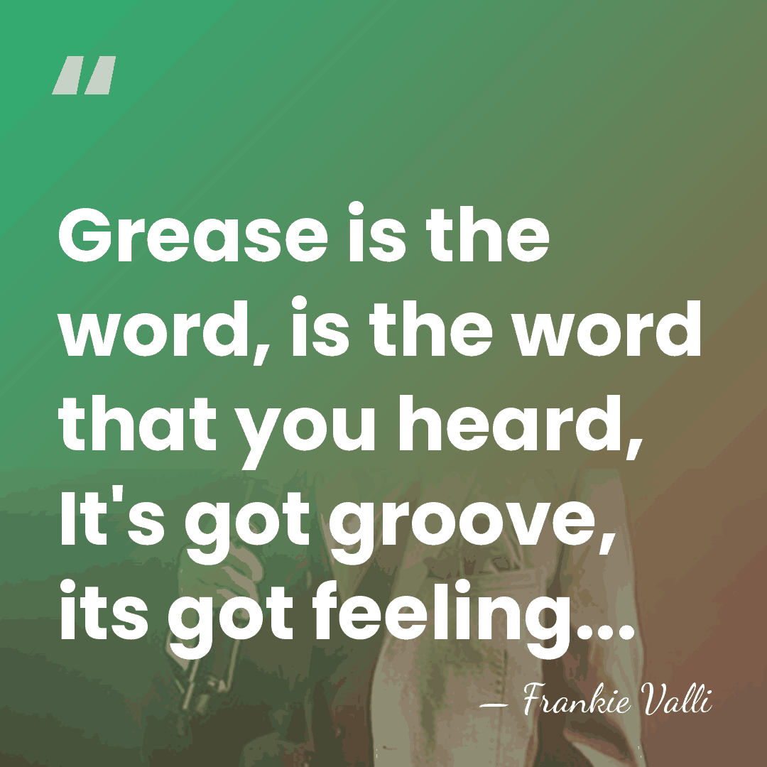 Grease is the word, is the word that you heard, It's got&hellip; - Frankie Valli