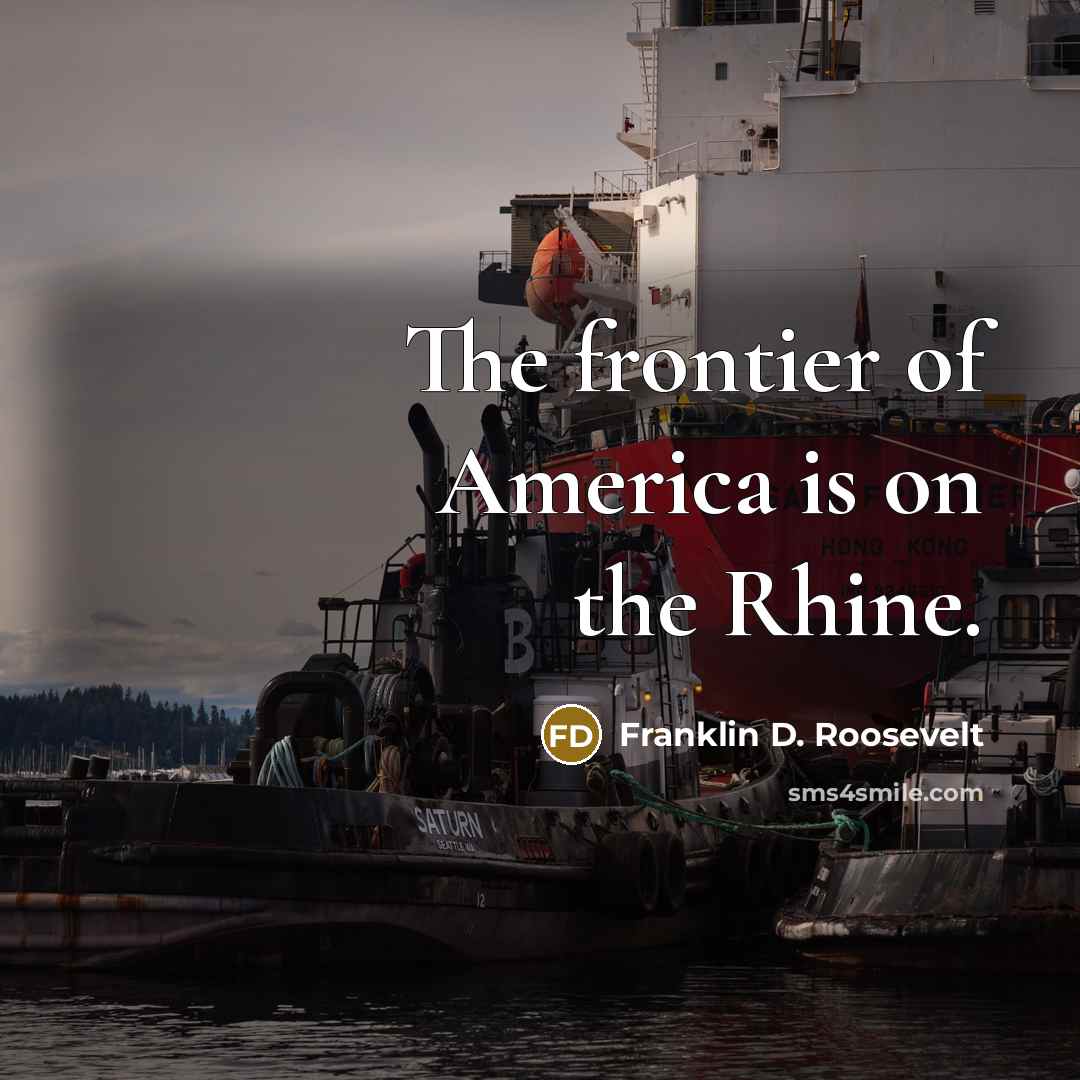 “The frontier of America is on the Rhine.…” quote by Franklin D. Roosevelt