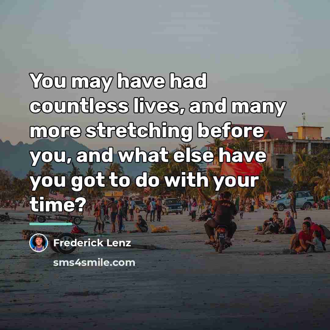 “You may have had countless lives, and many more stretching…” quote by Frederick Lenz