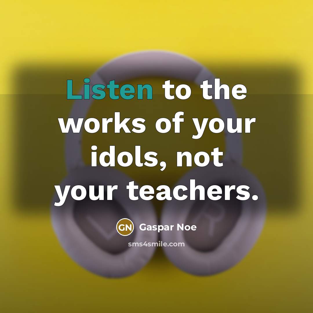 “Listen to the works of your idols, not your teachers.…” quote by Gaspar Noe