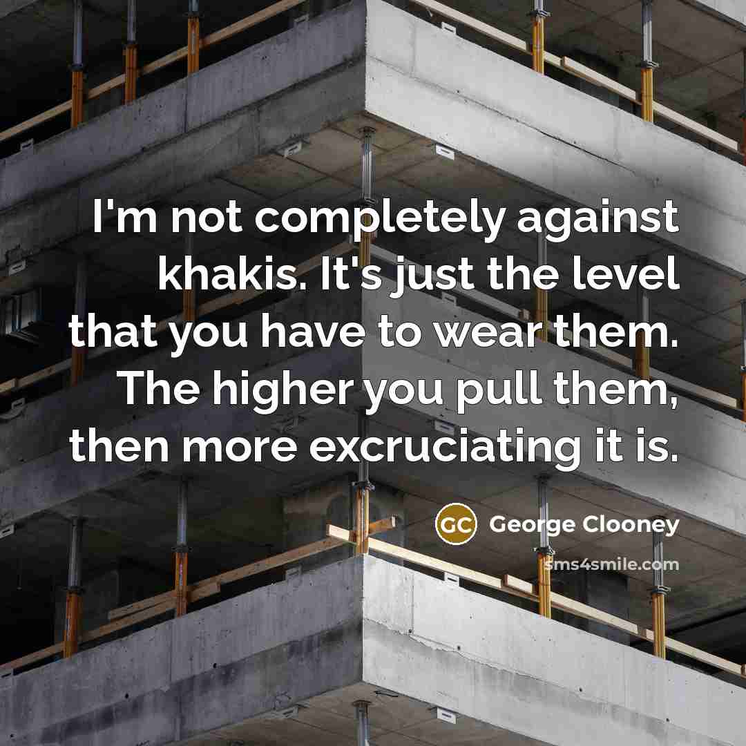 “I'm not completely against khakis. It's just the level that…” quote by George Clooney