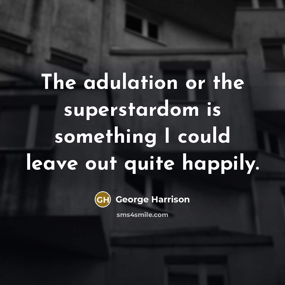 “The adulation or the superstardom is something I could leave…” quote by George Harrison