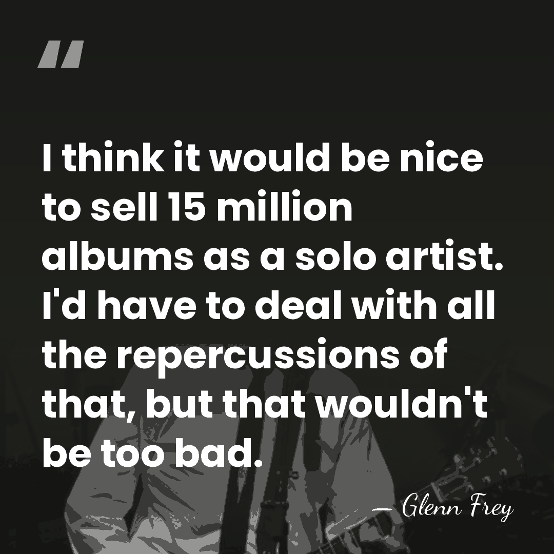I think it would be nice to sell 15 million albums as&hellip; - Glenn Frey