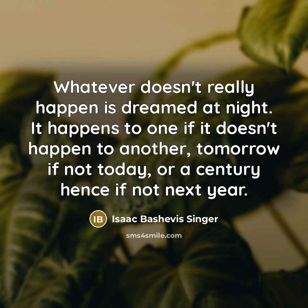 “Whatever doesn't really happen is dreamed at night. It happens…” quote by Isaac Bashevis Singer