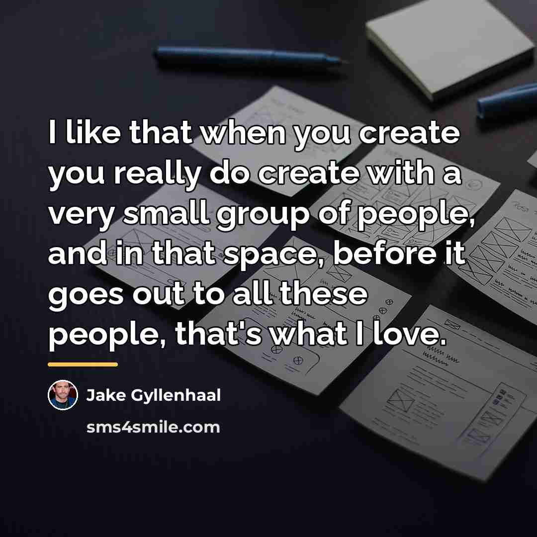 “I like that when you create you really do create…” quote by Jake Gyllenhaal