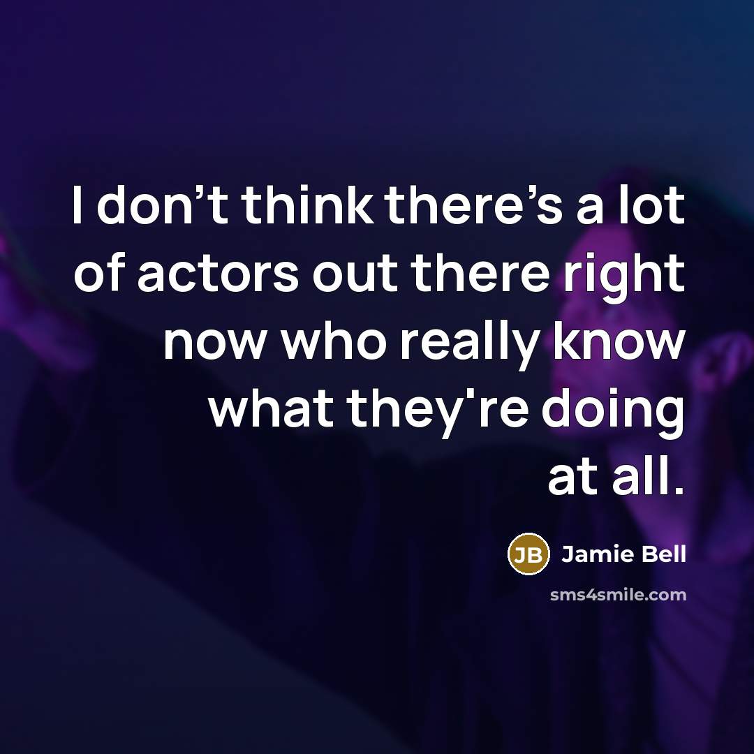 “I don't think there's a lot of actors out there right now who really know what they're doing at all.” quote by Jamie Bell