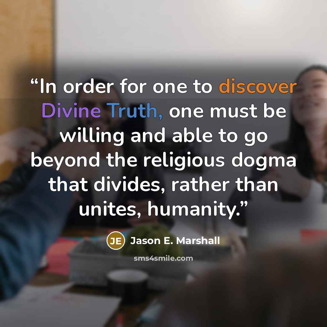 “In order for one to discover Divine Truth, one must be willing and able to go beyond the religious dogma that divides, rather than unites, humanity.” quote by Jason E. Marshall
