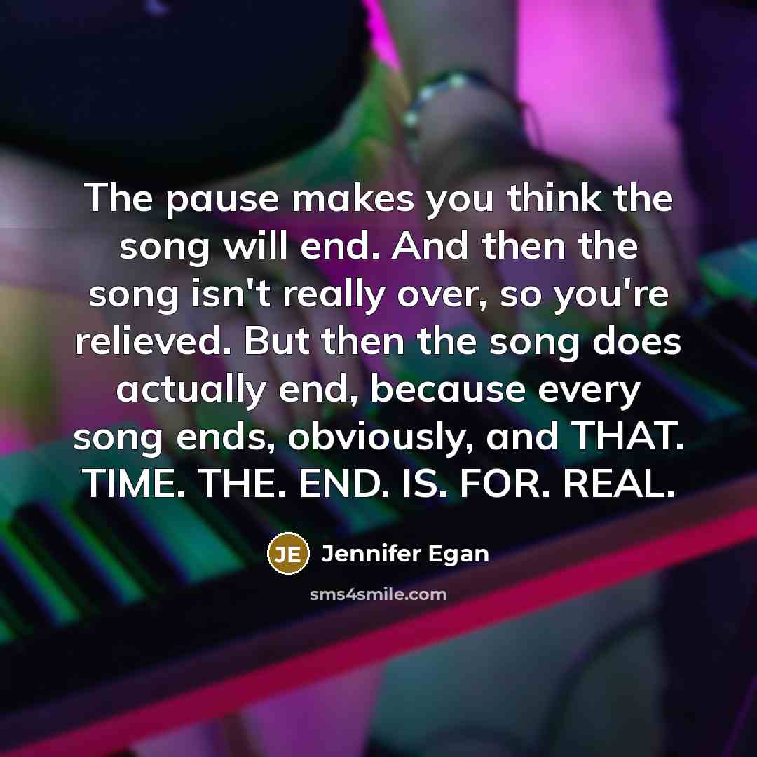 “The pause makes you think the song will end. And…” quote by Jennifer Egan