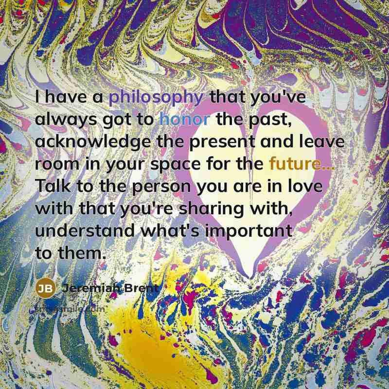“I have a philosophy that you've always got to honor…” quote by Jeremiah Brent